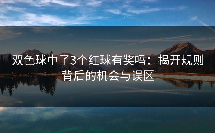 双色球中了3个红球有奖吗:揭开规则背后的机会与误区 双色球中了3个红球有奖吗:揭开规则背后的机会与误区