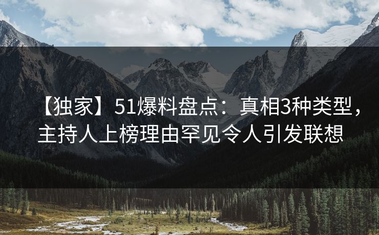 【独家】51爆料盘点：真相3种类型，主持人上榜理由罕见令人引发联想